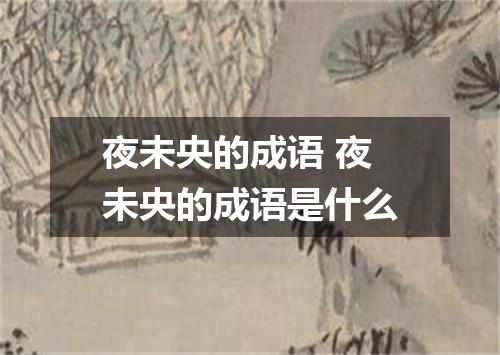 夜未央的成语 夜未央的成语是什么