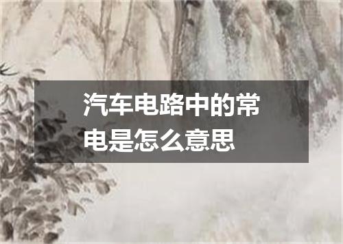 汽车电路中的常电是怎么意思