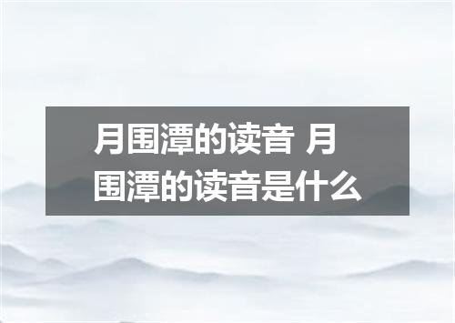 月围潭的读音 月围潭的读音是什么