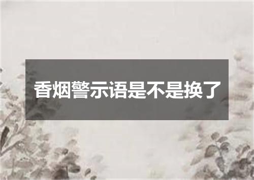 香烟警示语是不是换了