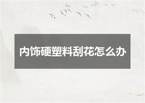 内饰硬塑料刮花怎么办