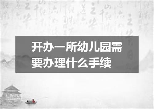 开办一所幼儿园需要办理什么手续