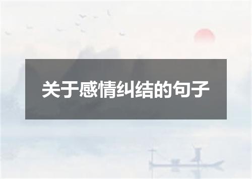 关于感情纠结的句子