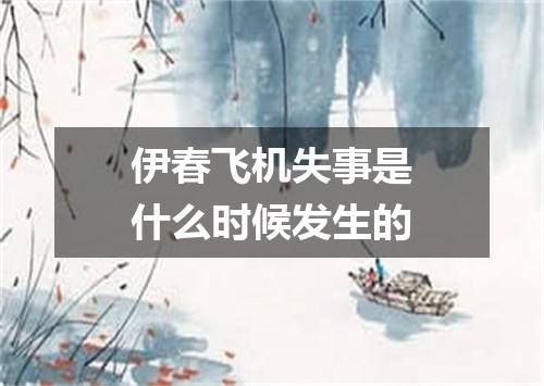 伊春飞机失事是什么时候发生的