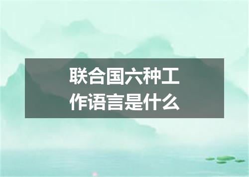联合国六种工作语言是什么