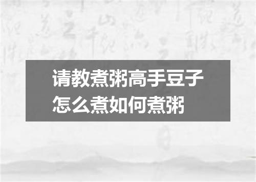 请教煮粥高手豆子怎么煮如何煮粥