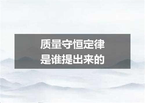 质量守恒定律是谁提出来的