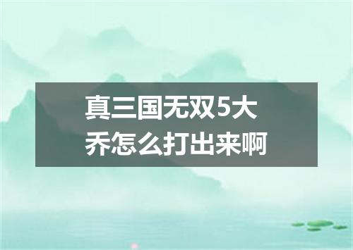 真三国无双5大乔怎么打出来啊