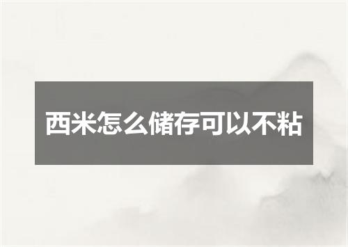 西米怎么储存可以不粘