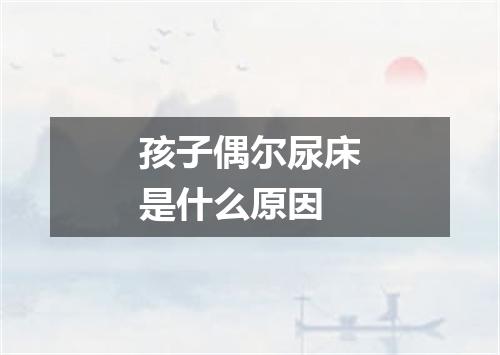 孩子偶尔尿床是什么原因