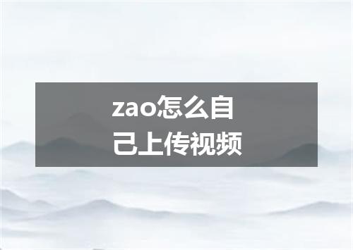 zao怎么自己上传视频