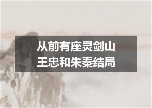 从前有座灵剑山王忠和朱秦结局