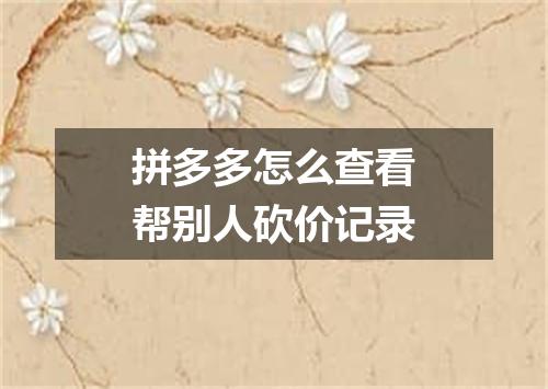 拼多多怎么查看帮别人砍价记录