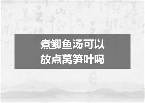 煮鲫鱼汤可以放点莴笋叶吗