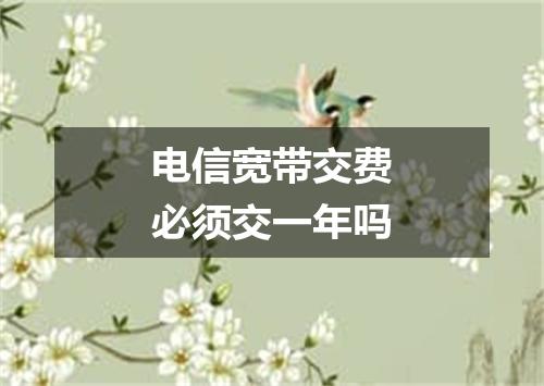 电信宽带交费必须交一年吗