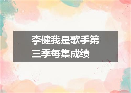 李健我是歌手第三季每集成绩