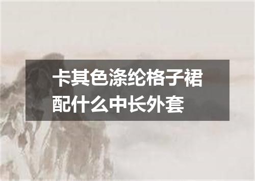 卡其色涤纶格子裙配什么中长外套