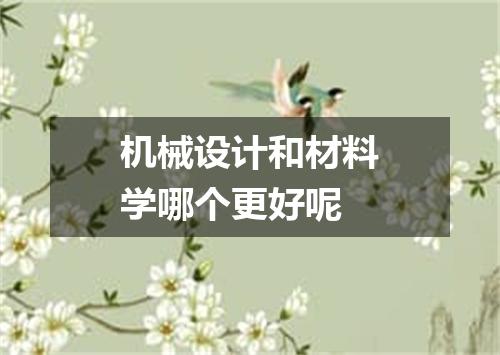 机械设计和材料学哪个更好呢