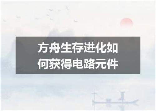 方舟生存进化如何获得电路元件