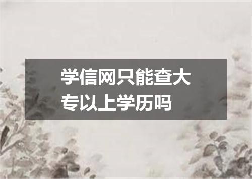 学信网只能查大专以上学历吗