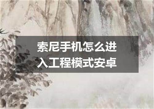 索尼手机怎么进入工程模式安卓