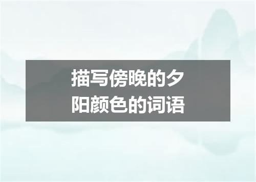 描写傍晚的夕阳颜色的词语