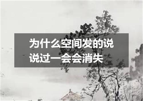 为什么空间发的说说过一会会消失