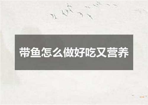 带鱼怎么做好吃又营养