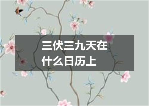 三伏三九天在什么日历上