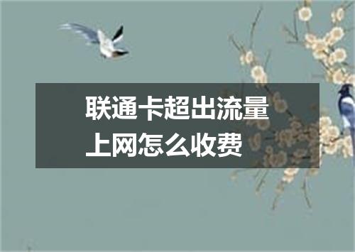 联通卡超出流量上网怎么收费