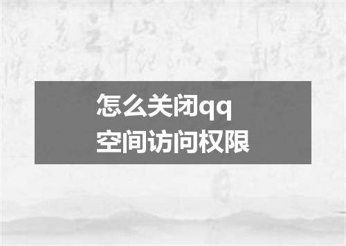 怎么关闭qq空间访问权限