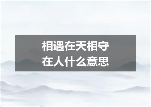相遇在天相守在人什么意思