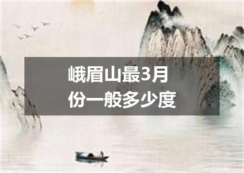 峨眉山最3月份一般多少度