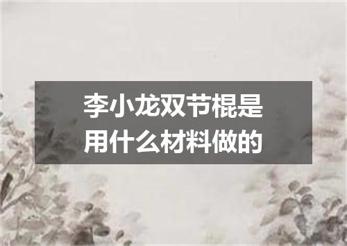 李小龙双节棍是用什么材料做的