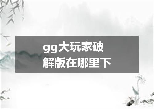 gg大玩家破解版在哪里下