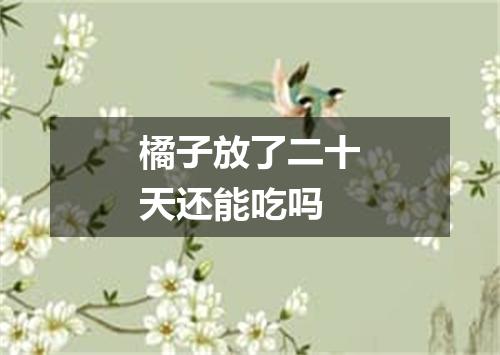 橘子放了二十天还能吃吗