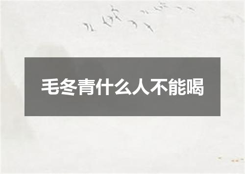 毛冬青什么人不能喝