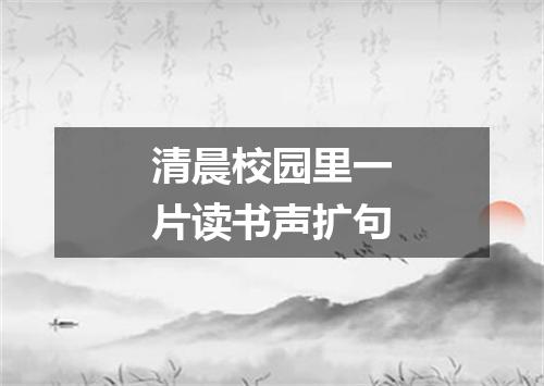 清晨校园里一片读书声扩句