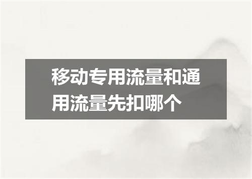 移动专用流量和通用流量先扣哪个