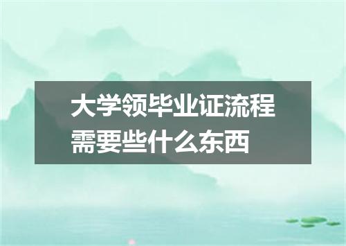 大学领毕业证流程需要些什么东西