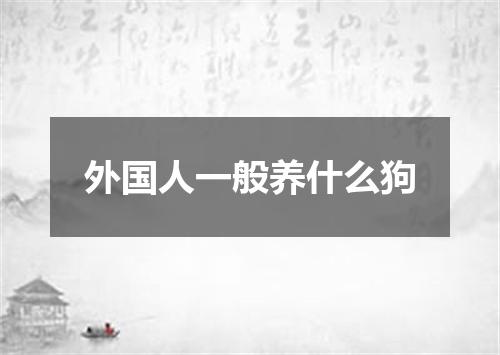 外国人一般养什么狗