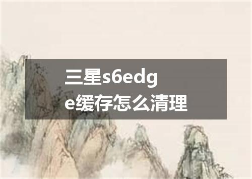三星s6edge缓存怎么清理