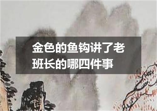 金色的鱼钩讲了老班长的哪四件事