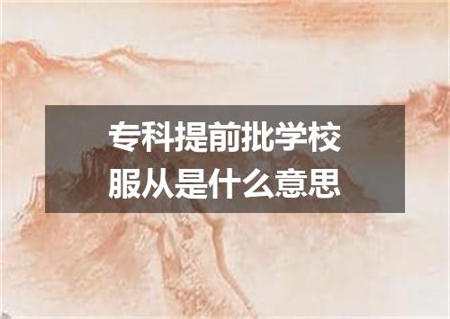 专科提前批学校服从是什么意思
