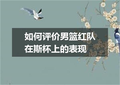 如何评价男篮红队在斯杯上的表现