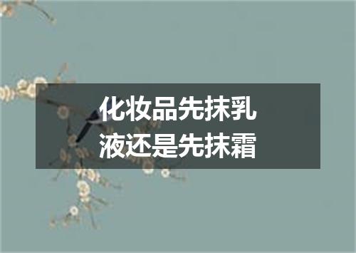 化妆品先抹乳液还是先抹霜