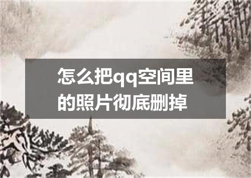 怎么把qq空间里的照片彻底删掉