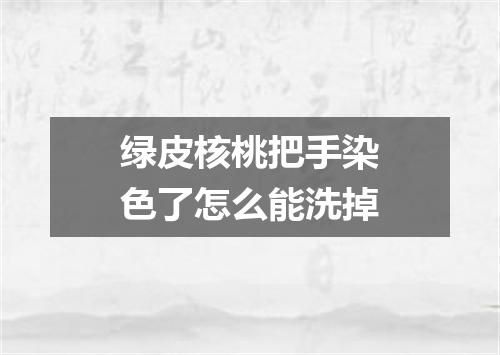 绿皮核桃把手染色了怎么能洗掉