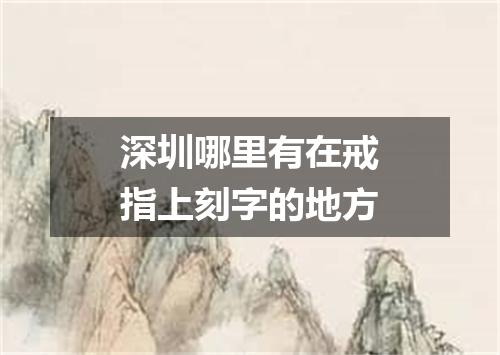 深圳哪里有在戒指上刻字的地方