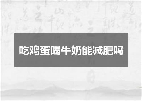 吃鸡蛋喝牛奶能减肥吗